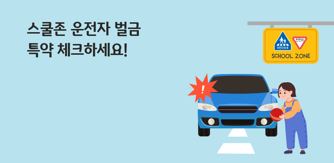 하늘색 배경을 바탕으로 '스쿨존 운전자 벌금' 특약 체크하세요라는 제목과 스쿨존 도로에 아이가 공을 들고있고 그 뒤로 자동차가 다가오는 모습의 이미지가 위치해있다.