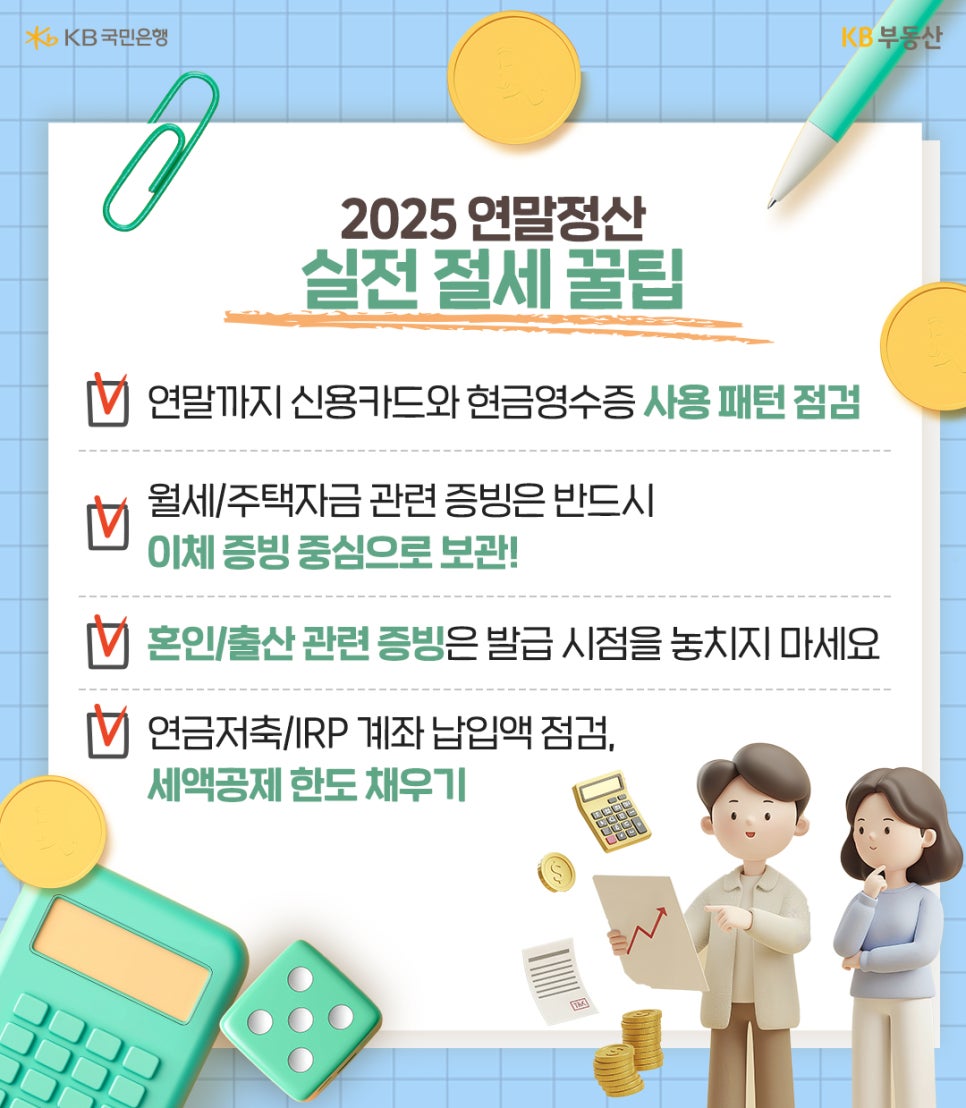 '2025 연말정산 실전 절세 꿀팁' 성공적인 연말정산을 위해 지금 바로 체크해야 할 실전 팁입니다. 연말까지 남은 기간 동안 신용카드와 현금영수증 사용 패턴을 다시 한번 점검하여 공제 문턱을 넘기는 것이 중요합니다. 월세나 주택자금 관련 증빙 자료는 추후 문제가 없도록 반드시 이체 증빙 내역을 중심으로 미리 보관해 두어야 합니다. 또한 혼인이나 출산 관련 증빙 서류는 발급 시점을 놓치지 않도록 주의해야 하며, 마지막으로 연금저축과 IRP 계좌의 납입액을 확인하여 세액공제 한도를 최대한 채우는 것이 현명한 절세의 지름길입니다.