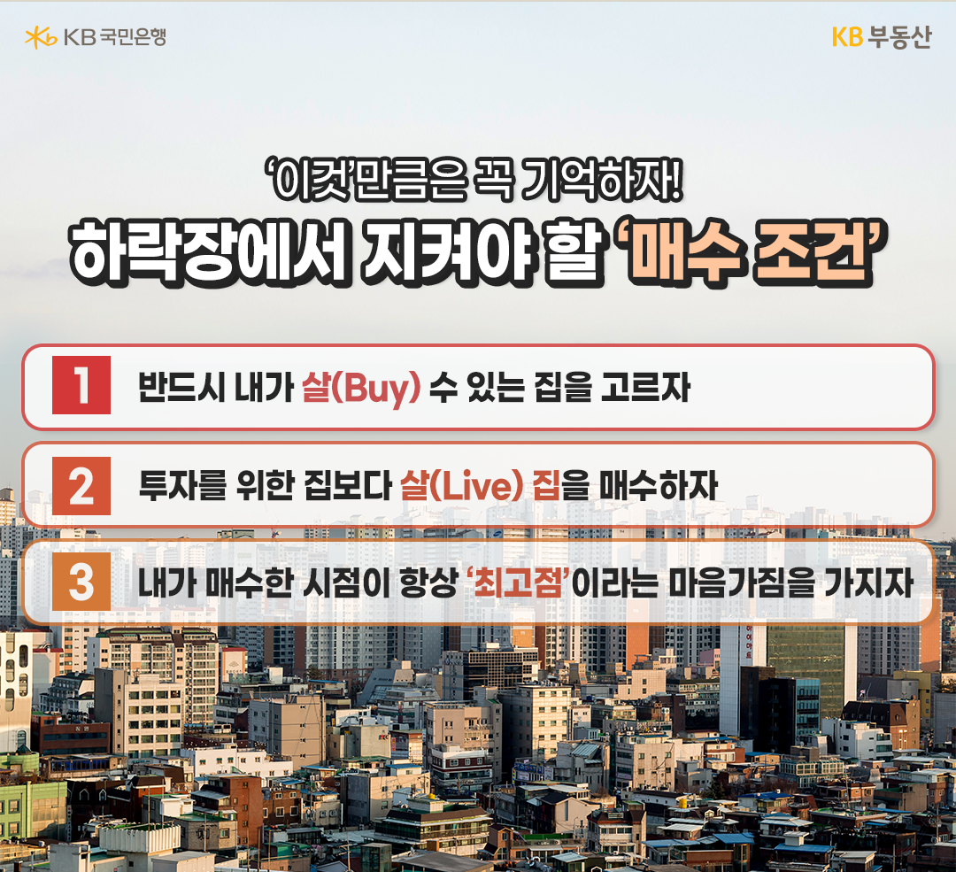2023년 1월 기준으로 '하락장'에서 지켜야 할 '매수 조건'을 나타낸 이미지. 매수 조건 첫번째, 반드시 내가 살(Buy) 수 있는 집을 고르자 두번째, 투자를 위하 집보다 살(Live)집을 매수하자 세번째, 내가 '매수'한 시점이 항상 '최고점'이라는 마음가짐을 가지자이다.