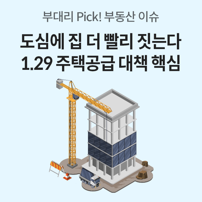 부대리 Pick! 부동산 이슈, 제목 '도심에 집 더 빨리 짓는다  1.29 주택 공급 대책 핵심'이 상단에 적혀있다.  건물을 짓고 있는 일러스트가 텍스트 아래에 있다.