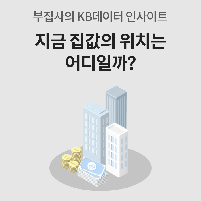 부집사의 KB데이터 인사이트. 지금 '집값'의 위치는 어디일까?라는 문구와 건물, 동전, 지폐이미지가 위치하고 있습니다.