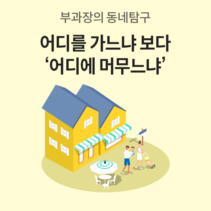 베이지 배경에 노란 단독주택 일러스트와 가족 그림이 배치된 배너. 상단에 “부과장의 동네탐구, 어디를 가느냐보다 어디에 머무느냐” 문구가 크게 강조되어 있다.