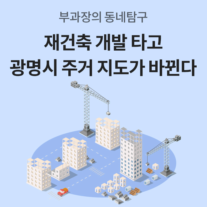 '부과장의 동네탐구라는 소제목 아래 재건축 개발 타고 광명시 주거 지도가 바뀐다'라는 큰 제목이 적혀 있다. 배경에는 푸른 원 안에 타워크레인과 공사 중인 고층 빌딩, 트럭, 건축 자재들이 입체적인 일러스트로 표현되어 있다.