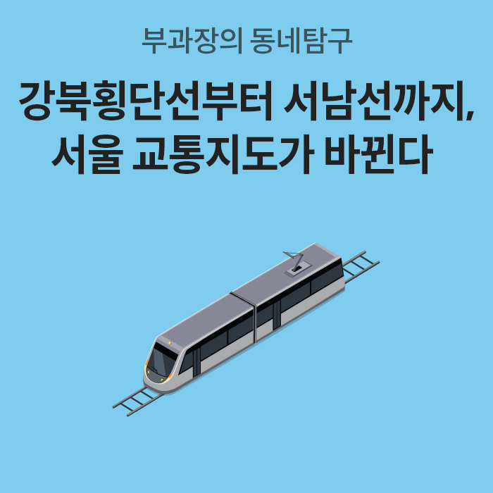 하늘색 배경에 ‘부과장의 동네탐구: 강북횡단선부터 서남선까지, 서울 교통지도가 바뀐다’라는 타이틀 문구와 함께 철로 위를 달리는 최신형 경전철 차량 일러스트가 담겨있다.