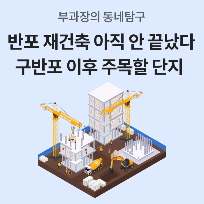 연출된 공사 현장 일러스트와 함께 ‘반포 재건축 아직 안 끝났다, 구반포 이후 주목할 단지’라는 제목을 배치해 반포 재건축 후속 사업과 주목해야 할 단지를 소개하는 표지 이미지다.