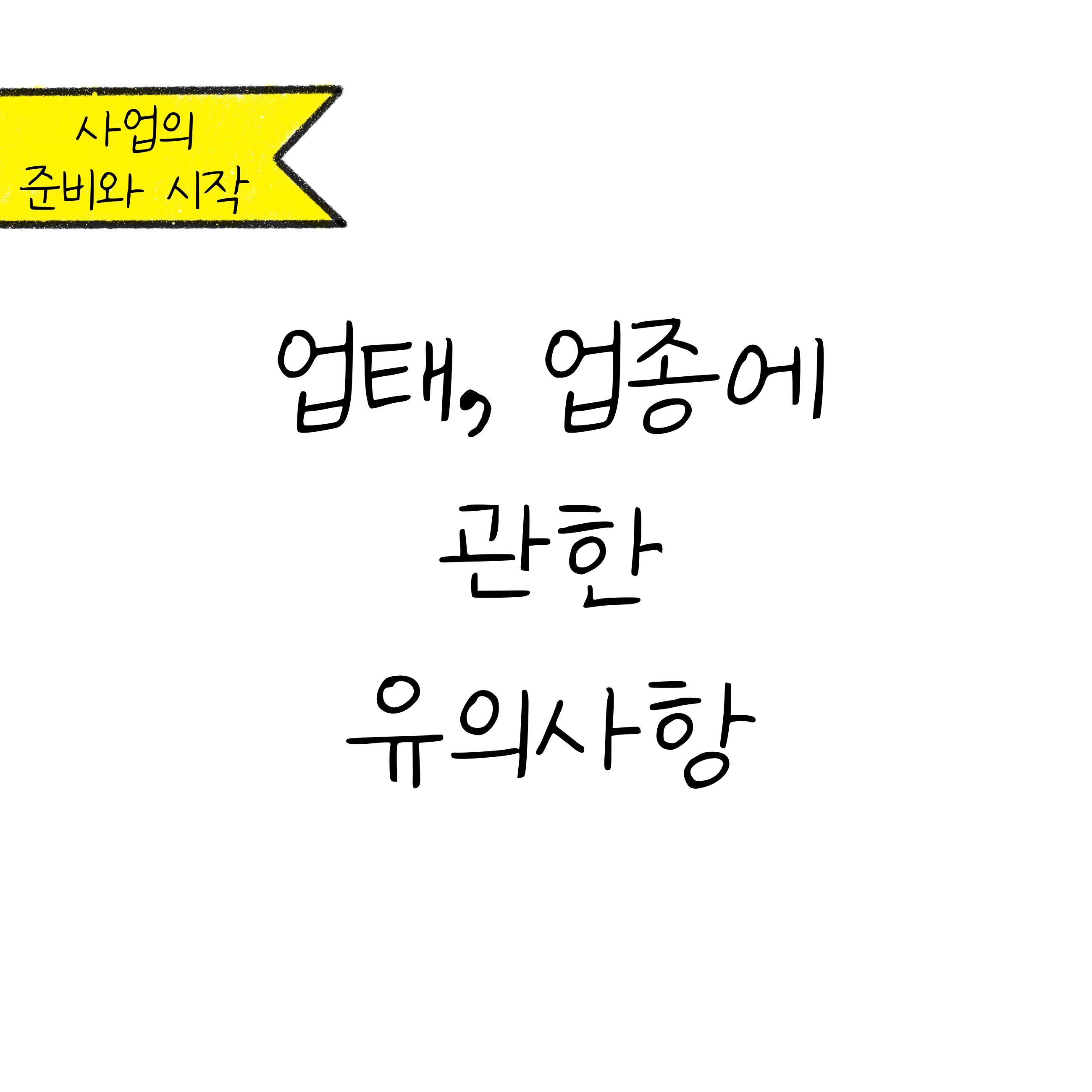 노란색 북마크 모양안에 '사업의 준비와 시작'이라고 적혀있으며, 하얀색 배경에 '업태, 업종에 관한 유의사항'이라고 써져 있음.