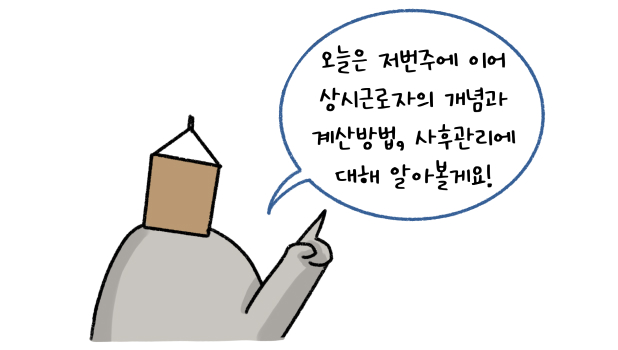 전편에 이어 상시근로자의 개념과 계산방법, 사후관리에 대해 설명을 하려고 하고 있다.