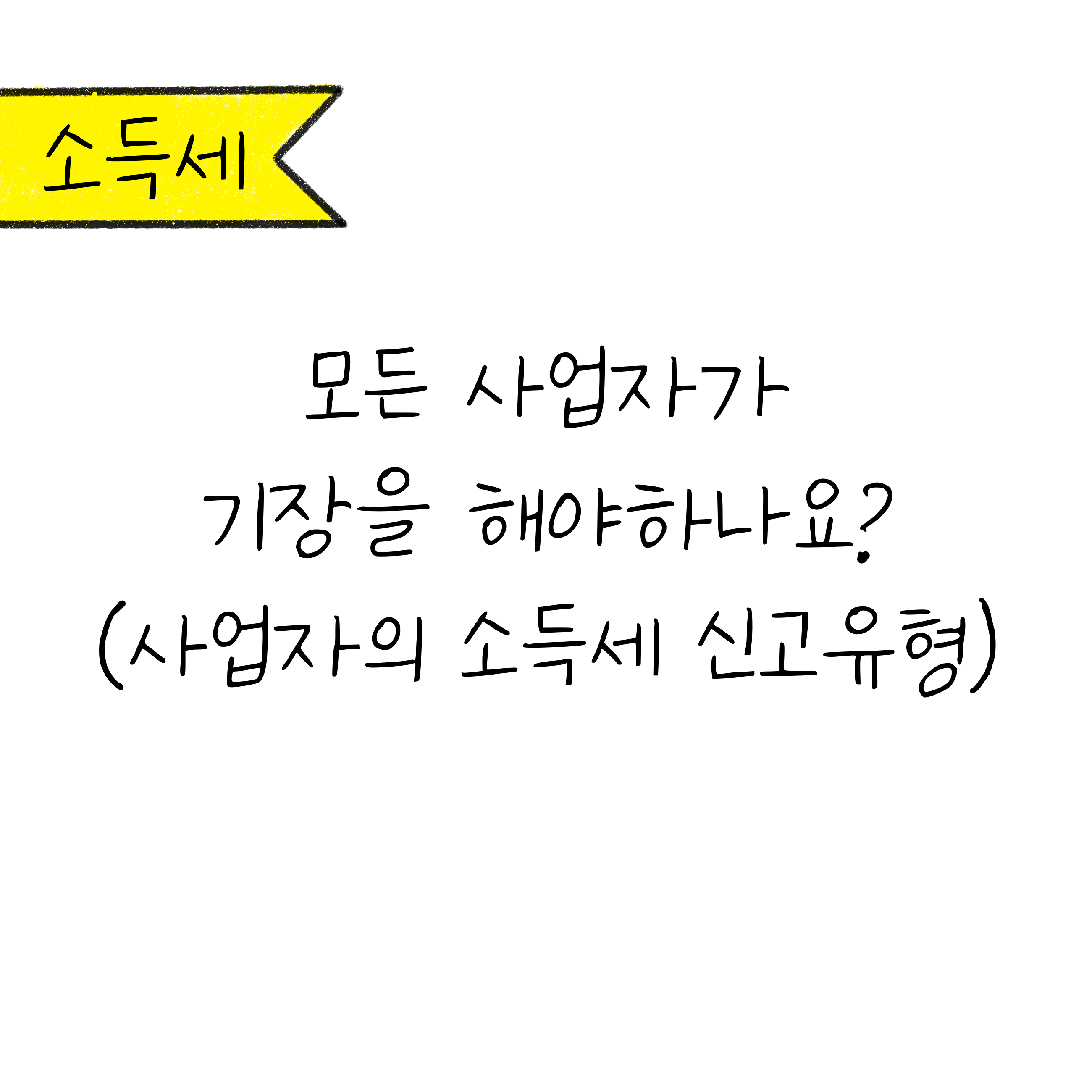 흰색 배경에 '모든 사업자가 기장을 해야하나요? '라고 쓰여 있으며, 하단에는 괄호 속 '사업자의 소득세 신고유형'이라고 쓰여져 있음.