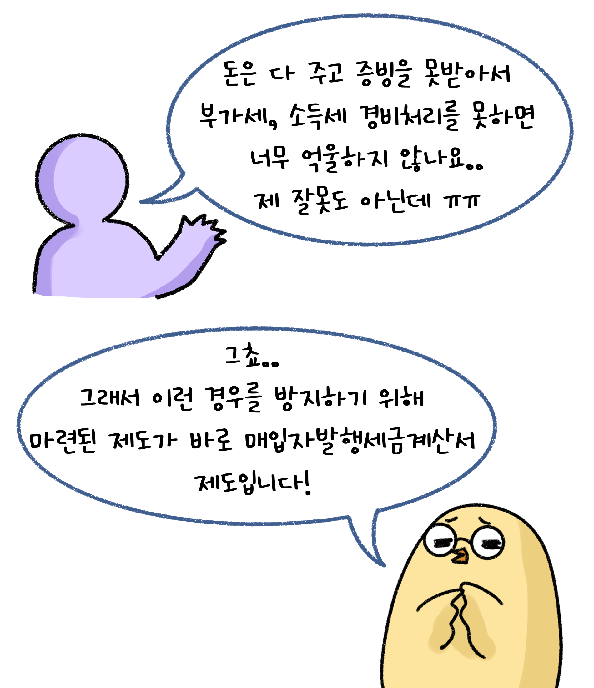 돈은 다 주고 증빙을 못받아서 부가세, 소득세 경비처리를 못하면 너무 억울하지 않나요. 제 잘못도 아닌데 ㅠㅠ. 그쵸.. 그래서 이런 경우를 방지하기 위해 마련된 제도가 바로 '매입자발행세금계산서' 제도입니다!