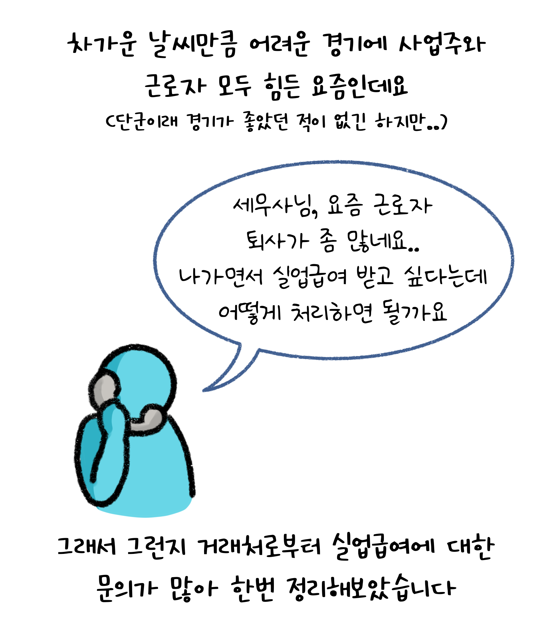 차가운 날씨만큼 어려운 경기에 '사업주'와 '근로자' 모두 힘든 요즘인데요. (단군이래 경기가 좋았던 적이 없긴 하지만..) 그래서 그런지 거래처로부터 실업급여에 대한 문의가 많아 한번 정리해보았습니다. 세무사님, 요즘 근로자 퇴사가 좀 많네요. 나가면서 실업급여 받고 싶다는데 어떻게 처리하면 될까요.