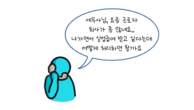 세무사님, 요즘 근로자 퇴사가 좀 많네요. 나가면서 '실업급여' 받고 싶다는데 어떻게 처리하면 될까요.