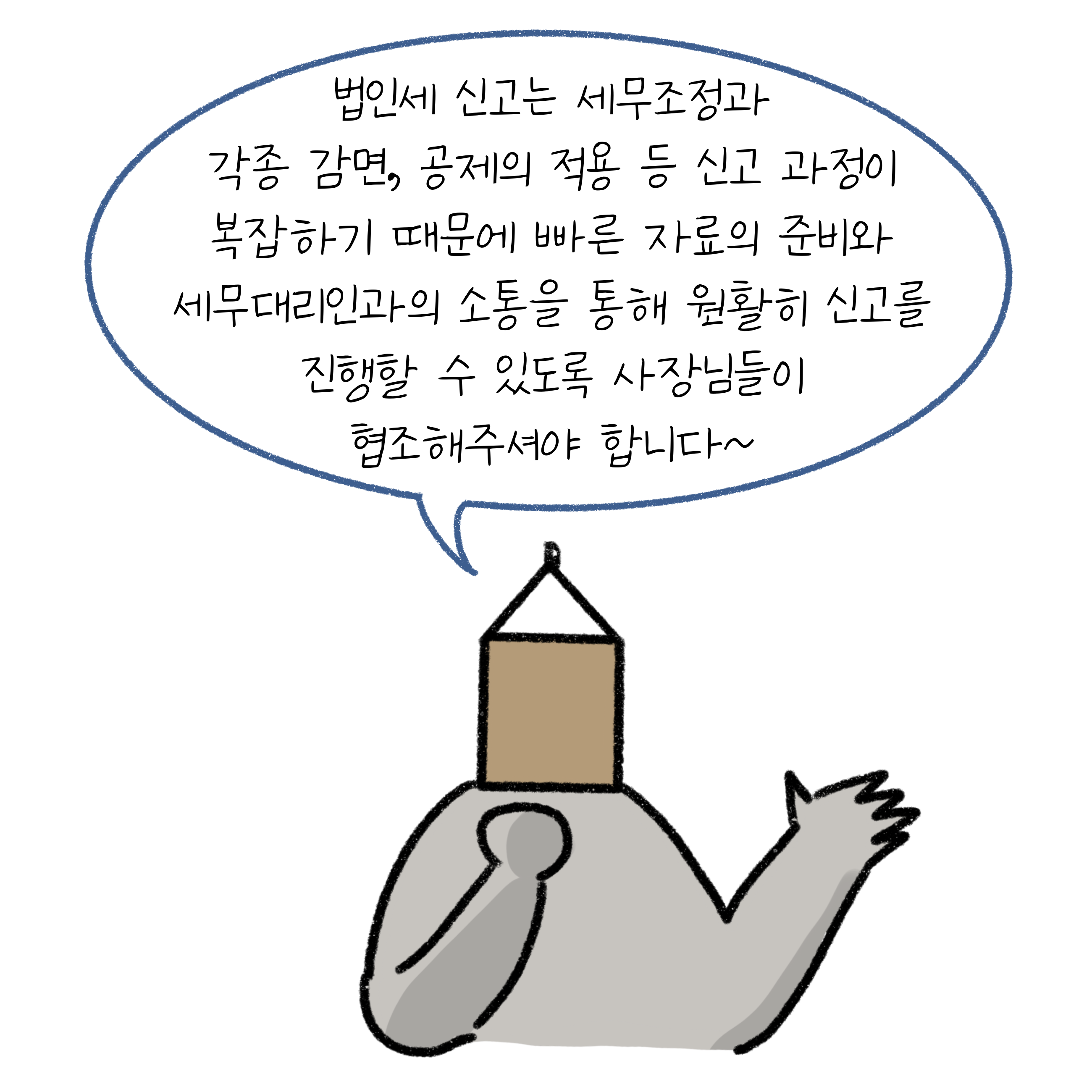 '법인세 신고'는 세무조정과 각종 감면, 공제의 적용 등 신고 과정이 복잡하기 때문에 빠른 자료의 준비와 세무대리인과의 소통을 통해 원활히 신고를 진행할 수 있도록 사장님들이 협조해주셔야 합니다.