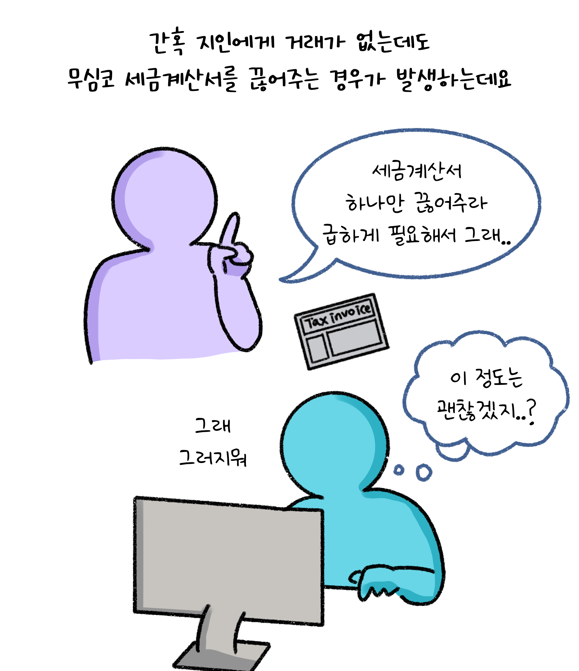 간혹 지인에게 거래가 없는데도 무심코 '세금계산서'를 끊어주는 경우가 발생하는데요. 세금계산서 하나만 끊어주라 급하게 필요해서 그래.