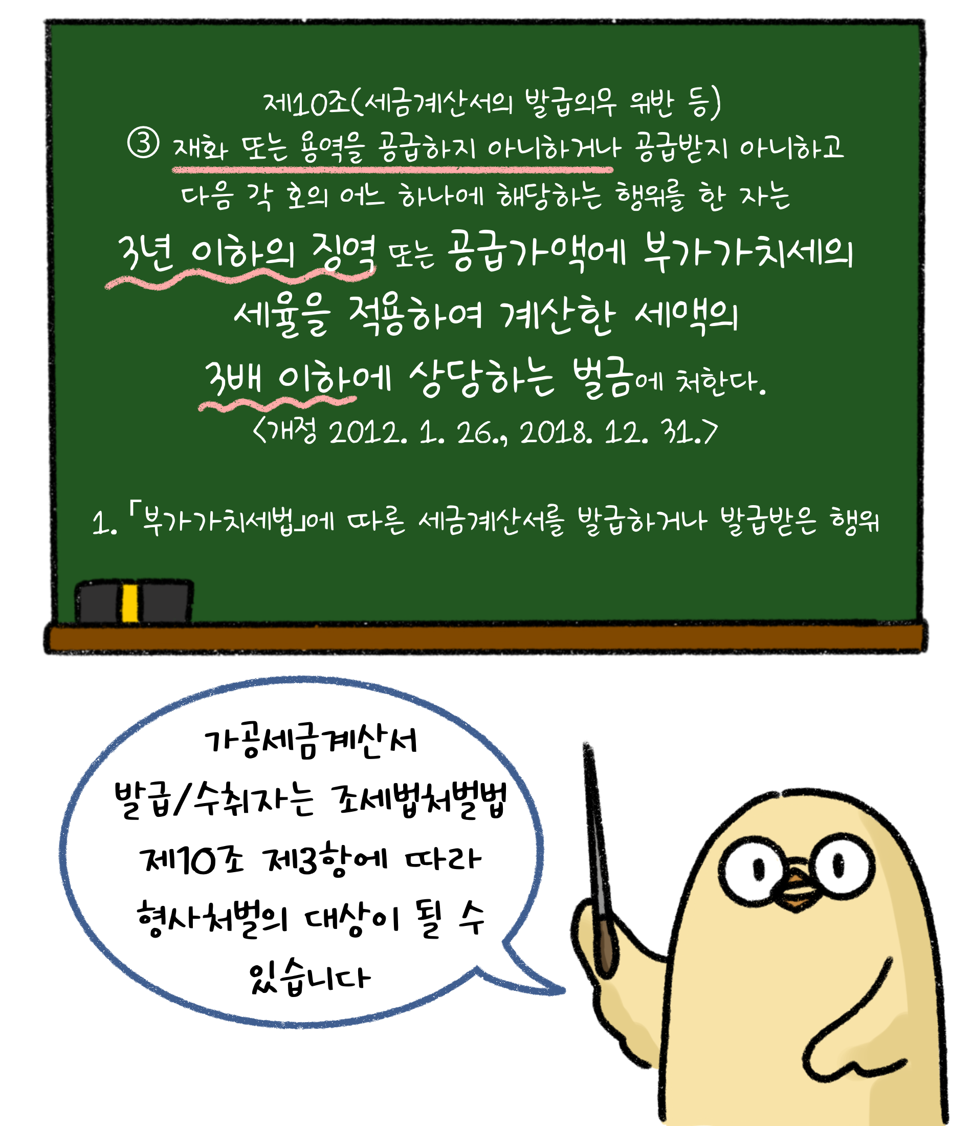 제10조('세금계산서'의 발급의무 위반 등) 재화 또는 용역을 공급하지 아니하거나 공급받지 아니하고 다음 각 호의 어느 하나에 해당하는 행위를 한 자는 3년 이항의 징역 또는 공급가액에 부가가치세의 세율을 적용하여 계산한 세액의 3배 이하에 상당하는 벌급에 처한다. 부가가치세법에 따른 세금계산서를 발급하거나 발급받은 행위. 가공세금계산서 발급/수취자는 조세법처벌법 제10조 제3항에 따라 형사처벌의 대상이 될 수 있습니다.