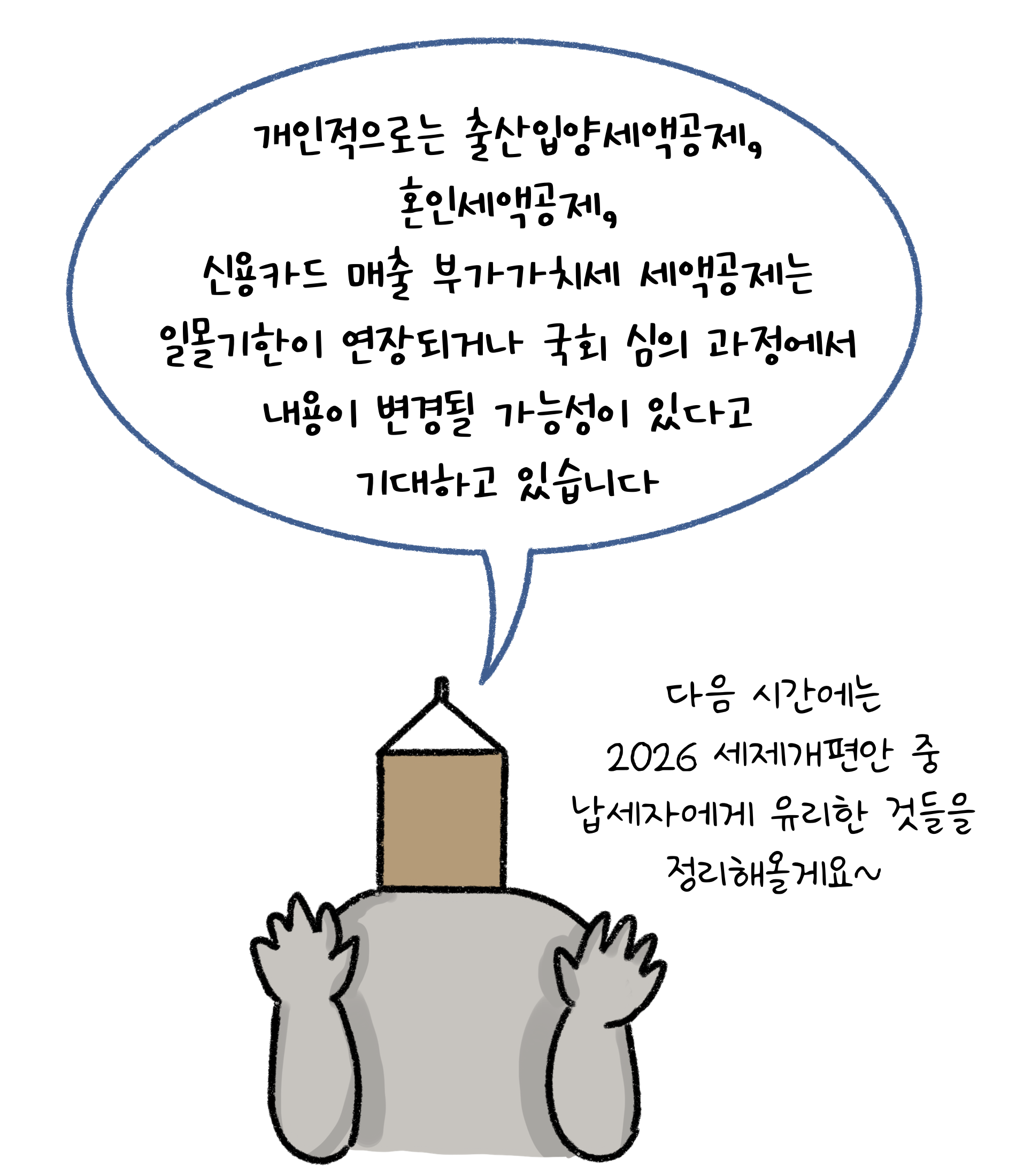 개인적으로는 '출산입양세액공제', 혼인세액공제, 신용카드 매출 부가가치세 세액공제는 일몰기한이 연장되거나 국회 심의 과정에서 내용이 변경될 가능성이 있다고 기대하고 있습니다. 다음 시간에는 2026 세제개편안 중 납세자에게 유리한 것들을 정리해올게요.