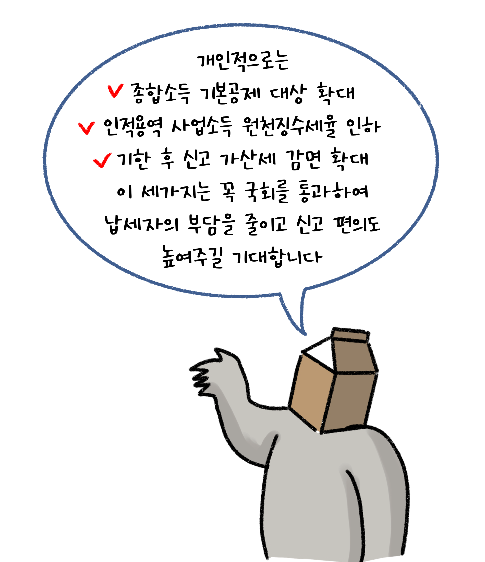 개인적으로는 '종합소득 기본공제' 대상 확대, 인적용역 사업소득 원천징수세율 인하, 기한 후 신고 가산세 감면 확대 이 세가지는 꼭 국회를 통과하여 납세자의 부담을 줄이고 신고 편의도 높여주길 기대합니다.