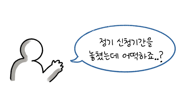 '정기 신청기간'을 놓쳤는데 어떡하죠?라고 말하는 모습의 썸네일이다.