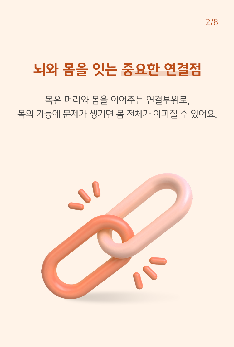 뇌와 몸을 잇는 중요한 연결점 목은 머리와 몸을 이어주는 연결부위로, 목의 기능에 문제가 생기면 몸 전체가 아파질 수 있어요.