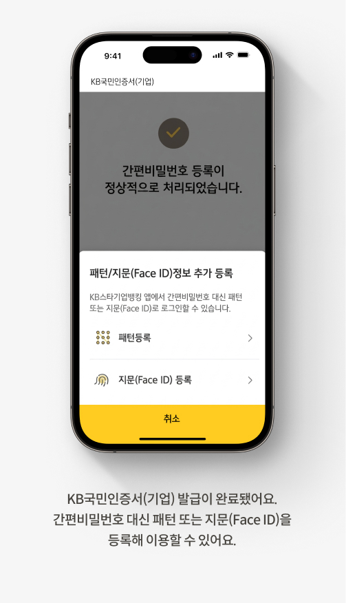 KB국민인증서(기업) 발급이 완료됐어요. 간편비밀번호 대신 패턴 또는 지문(Face ID)을 등록해 이용할 수 있어요. 