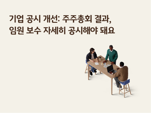 기업 공시 개선 | 주주총회 결과, 임원 보수 자세히 공시해야 돼요