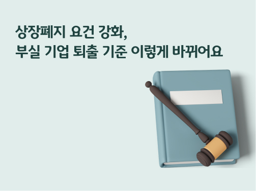 콘텐츠 제목인 '상장폐지 요건 강화ㅣ부실 기업 퇴출 기준 이렇게 바뀌어요'라고 써있는 대표 이미지이다.