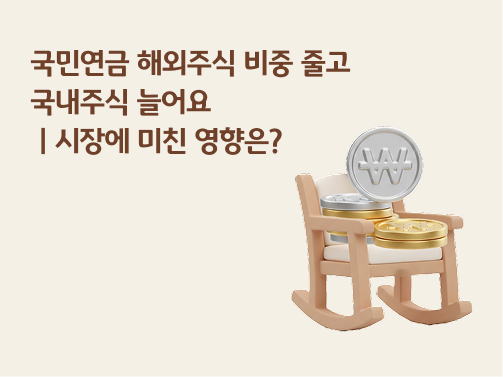콘텐츠 제목인 '국민연금 해외주식 비중 줄고 국내주식 늘어요｜시장에 미치는 영향은?'라고 써있는 대표 이미지이다.