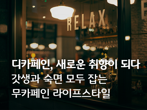 'RELAX'라고 적힌 카페 유리창 너머 따뜻한 조명 아래 사람들의 모습과 함께 '디카페인, 새로운 취향이 되다'라는 문구가 포함된 이미지.