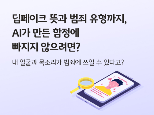 스마트폰 화면에 한 사람의 상반신 모습이 있고 돋보기로 그것을 살펴보는 일러스트.  왼쪽 위에 '딥페이크 뜻과 범죄 유형까지, AI가 만든 함정에 빠지지 않으려면?'이라고 적혀 있다.