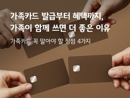 가족카드 발급부터 혜택까지, 가족이 함께 쓰면 더 좋은 이유라는 제목과 손으로 갈색 카드를 쥔 4개의 손이 있다.