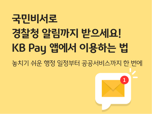 노란색 배경에 흰 말풍선이 있고, 그 안에 편지봉투와 알림이 왔다는 것을 상징하는 ① 표시가 봉투 우측에 있다.  국민비서 알림 서비스를 상징한다. 왼쪽 상단에 제목 '국민비서로 경찰청 알림까지 받으세요! KB Pay 앱에서 이용하는 법'이 적혀 있다.