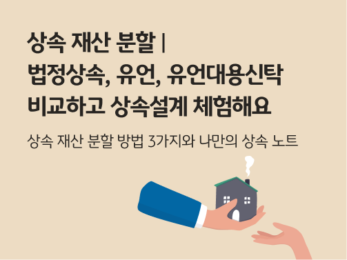 손 위에 주택이 올려져 있고 다른 손이 그걸 받는 모습으로, 상속 재산 분할 법정상속, 유언, 유언대용신탁 비교하고 상속설계 체험해요 라는 타이틀이 적혀있다.