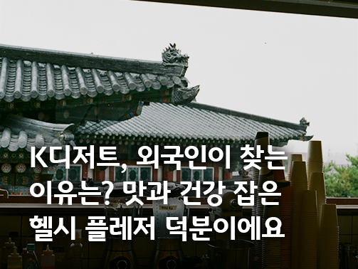K디저트, 외국인이 찾는 이유는? 맛과 건강 잡은 헬시 플레저 덕분이에요