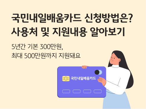 '국민내일배움카드 신청방법은? 사용처 및 지원내용 알아보기', '5년간 기본 300만원, 최대 500만원까지 지원돼요' 라고 적혀 있다.