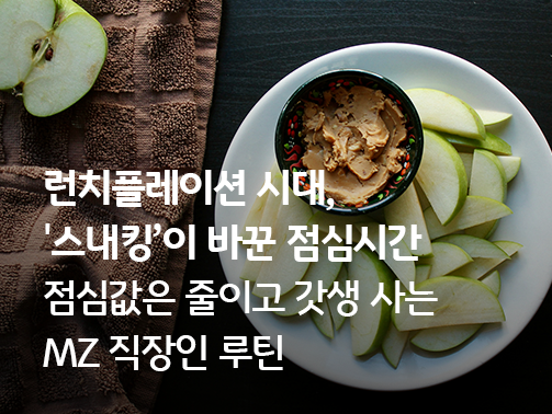 접시에 담긴 슬라이스한 청사과와 땅콩버터 소스 이미지 위로 '런치플레이션 시대, 스내킹이 바꾼 점심시간. 점심값은 줄이고 갓생 사는 MZ 직장인 루틴'이라는 문구가 적힌 썸네일 이미지.