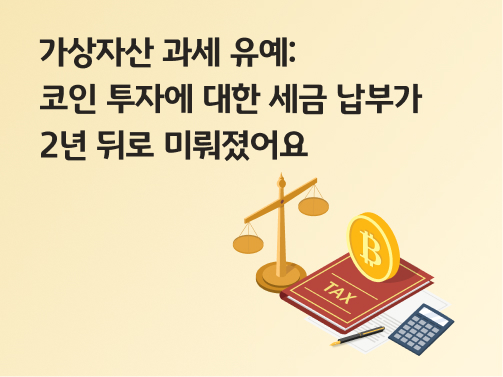 가상자산 과세 유예: 코인 투자에 대한 세금 납부가 2년 뒤로 미뤄졌어요 라는 문구가 있으며, 아래로는 저울과 TAX가 적힌 책이 있습니다. 책 위로는 비트코인이 있으며, 옆에는 서류와 연필, 계산기가 놓여져 있습니다.