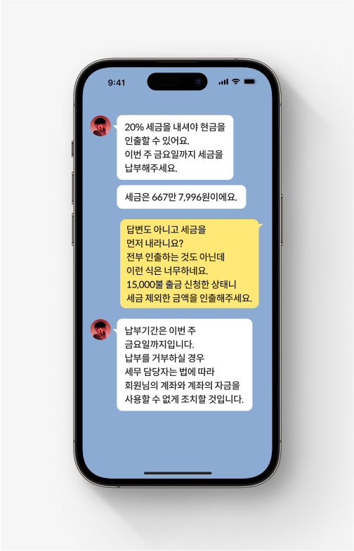 추가 입금을 해야 원금과 투자 수익을 준다는 코인 사기 수법이 드러나는 카톡 대화.  사기범은 세금을 내야 현금을 인출할 수 있다고 말하고, 피해자는 너무하다고 답하며 세금 제외한 금액을 인출해달라고 한다. 사기범은 납부를 거부하면 계좌와 계좌 자금을 사용할 수 없게 조치할 거라고 답변한다. 