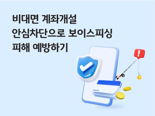 비대면 계좌개설 안심차단으로 보이스피싱 피해 예방하기 라는 제목 옆에 휴대폰이 있습니다. 휴대폰 앞에는 보안 아이콘에 체크가 돼 있고, 통장과 동전들이 있습니다. 핸드폰 뒷편으로는 낚시대를 들고 있는 손이 있으며, 동전을 낚고 있습니다. 낚시대 위에는 빨간색 느낌표 아이콘이 있습니다.