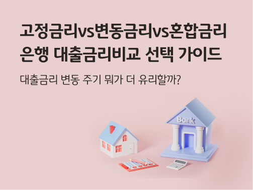고정금리 vs. 변동금리 vs. 혼합금리 | 은행 대출금리 비교 선택 가이드, 대출금리 변동 주기 뭐가 더 유리할까? 란 타이틀이 적힌 이미지다.