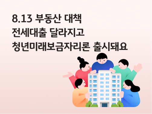 8.13 부동산 대책 | 전세대출 달라지고 청년미래보금자리론 출시돼요