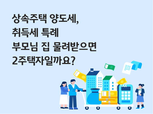 상속주택 양도세, 취득세 특례 | 부모님 집 물려받으면 2주택자일까요?
