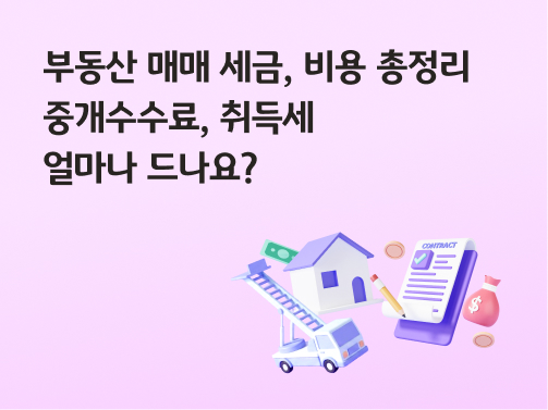 부동산 매매 세금, 비용 총정리 | 중개수수료, 취득세 얼마나 드나요?