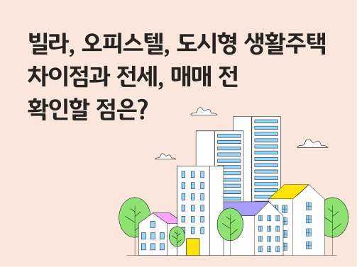 빌라, 오피스텔, 도시형 생활주택 차이점과 전세, 매매 전 확인할 점은?