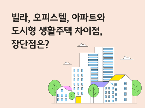 빌라, 오피스텔, 아파트와 도시형 생활주택 차이점, 장단점은?