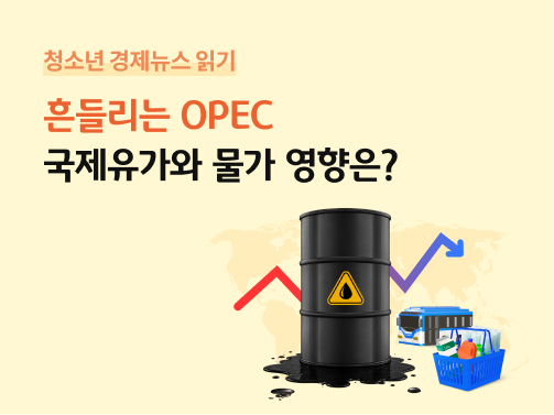 ‘흔들리는 OPEC, 국제유가와 물가 영향은?’ 제목과 함께 원유 드럼통, 국제유가 변동 그래프, 버스와 장바구니 아이콘이 배치된 OPEC 경제 콘텐츠 표지이다.