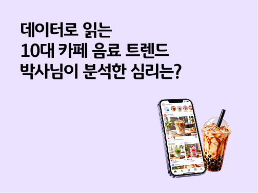 데이터로 읽는 10대 카페 음료 트렌드 | 신메뉴 선택에 숨은 심리는?