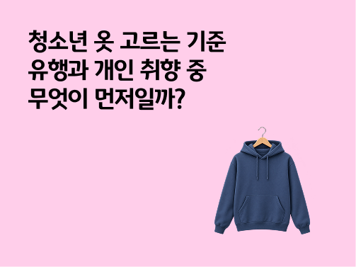 청소년 옷 고르는 기준 | 유행과 개인 취향 중 무엇이 먼저일까?