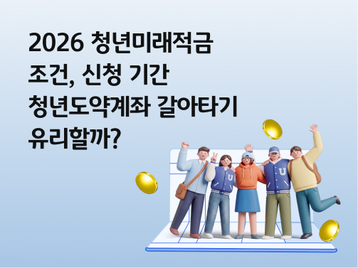 2026 청년미래적금 조건, 신청 기간 | 청년도약계좌 갈아타기 가능할까?