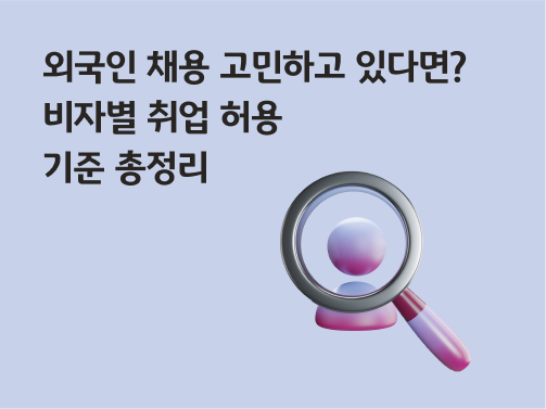'외국인 채용 고민하고 있다면? 비자별 취업 허용 기준 총정리'라고 써있는 대표 이미지로, 외국인 채용을 위해 지원자를 돋보기로 들여다 보고 있다.