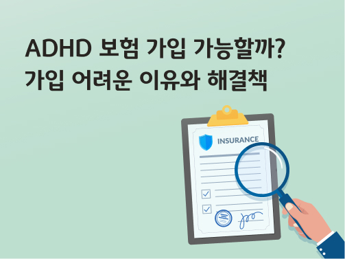 'ADHD 보험 가입 가능할까? 가입 어려운 이유와 해결책'이라고 써있는 대표 이미지로, 보험 문서를 돋보기로 확대하고 있다.