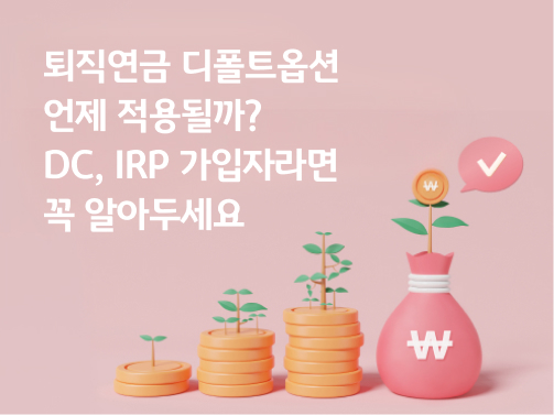 콘텐츠 제목인 '퇴직연금 디폴트옵션 언제 적용될까? DC, IRP 가입자라면 꼭 알아두세요'라고 써있는 대표 이미지이다.